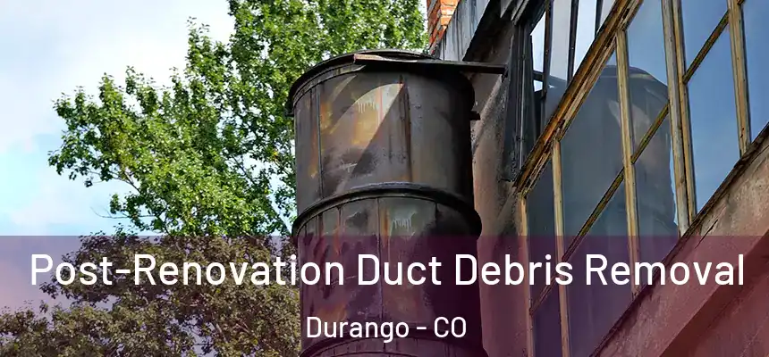 Post-Renovation Duct Debris Removal Durango - CO